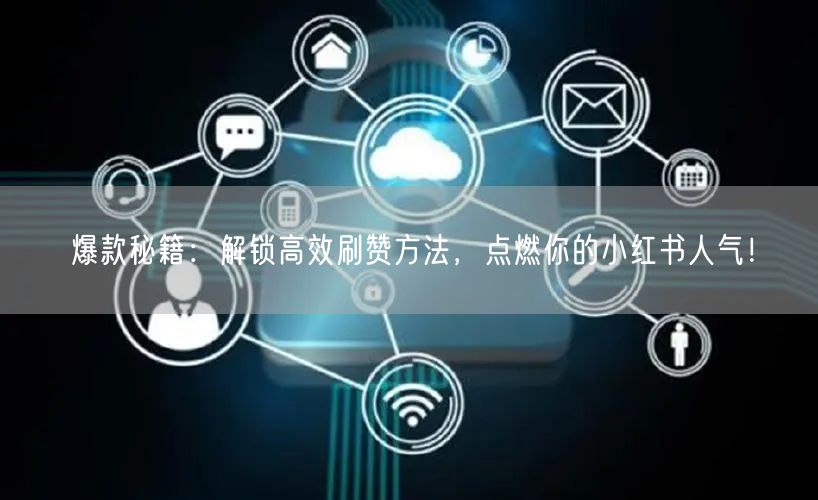 爆款秘籍：解锁高效刷赞方法，点燃你的小红书人气！