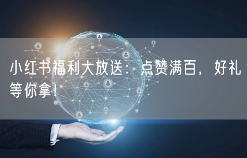 小红书福利大放送：点赞满百，好礼等你拿！