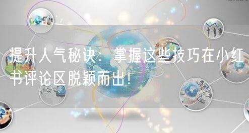 提升人气秘诀：掌握这些技巧在小红书评论区脱颖而出！