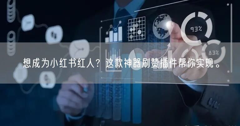 想成为小红书红人?这款神器刷赞插件帮你实现。