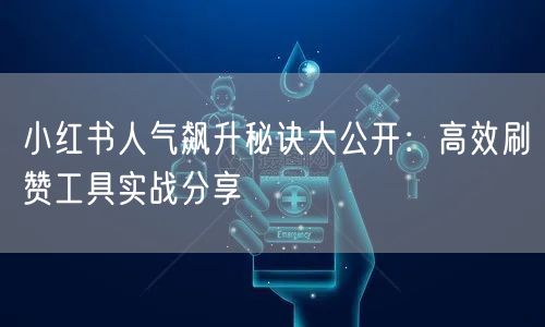 小红书人气飙升秘诀大公开：高效刷赞工具实战分享