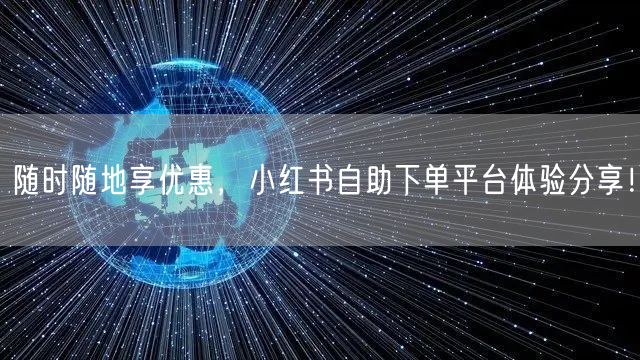 随时随地享优惠，小红书自助下单平台体验分享！