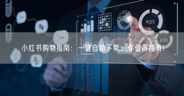 小红书购物指南：一键自助下单，你值得拥有！