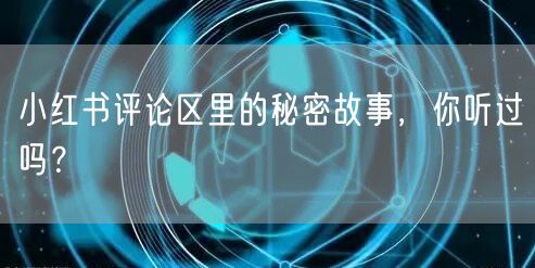 小红书评论区里的秘密故事，你听过吗？