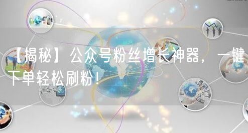 【揭秘】公众号粉丝增长神器，一键下单轻松刷粉！