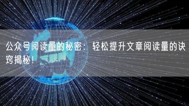 公众号阅读量的秘密：轻松提升文章阅读量的诀窍揭秘！