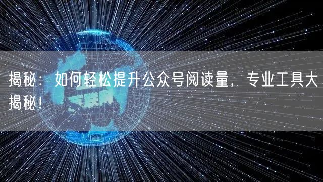 揭秘:如何轻松提升公众号阅读量,专业工具大揭秘!