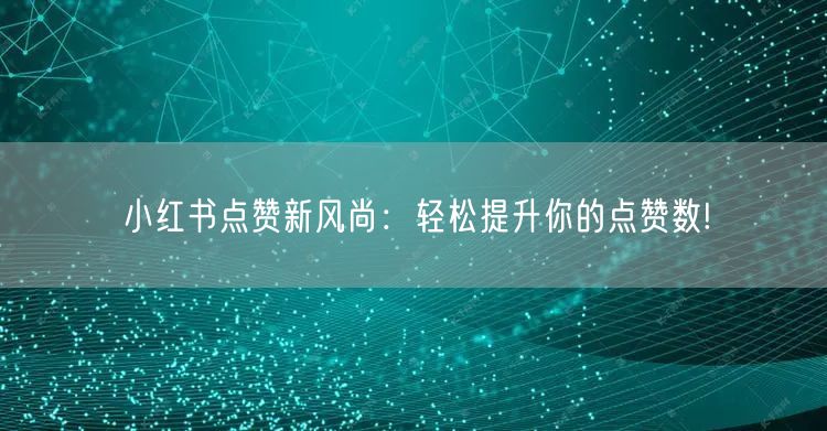 小红书点赞新风尚：轻松提升你的点赞数!