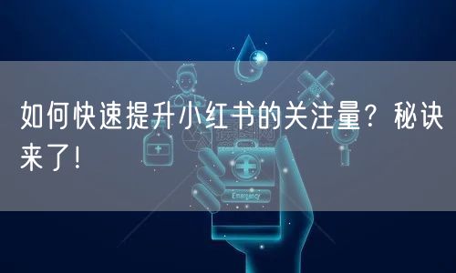 如何快速提升小红书的关注量?秘诀来了!