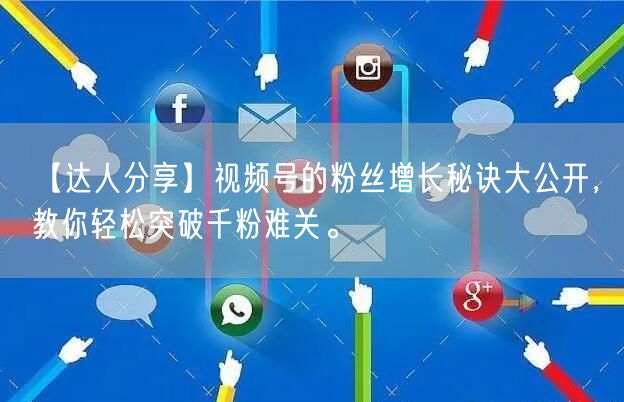 【达人分享】视频号的粉丝增长秘诀大公开，教你轻松突破千粉难关。