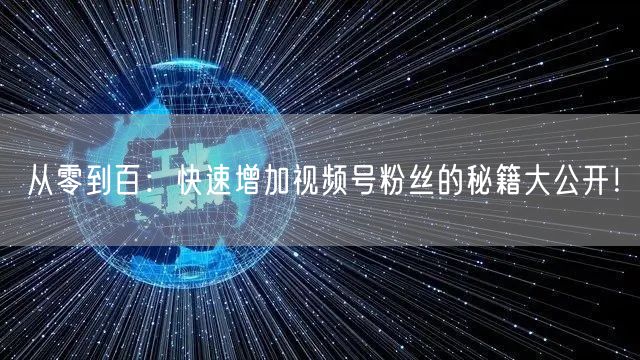 从零到百：快速增加视频号粉丝的秘籍大公开！