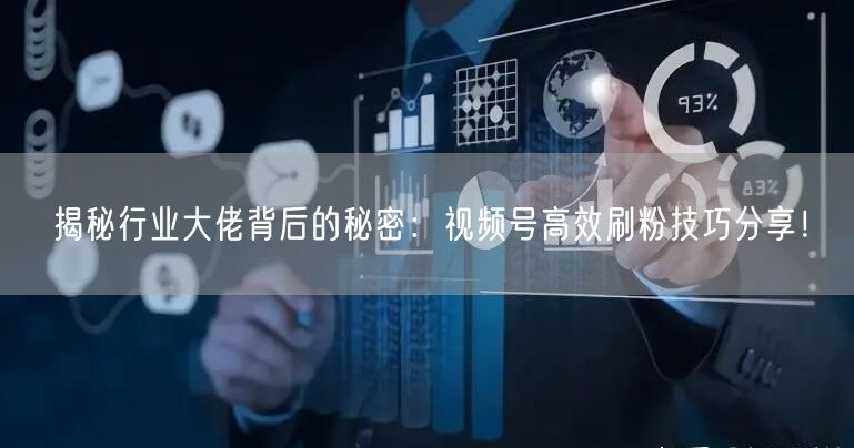 揭秘行业大佬背后的秘密：视频号高效刷粉技巧分享！