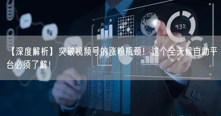 【深度解析】突破视频号的涨粉瓶颈!这个全天候自助平台必须了解!