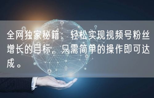 全网独家秘籍:轻松实现视频号粉丝增长的目标,只需简单的操作即可达成。