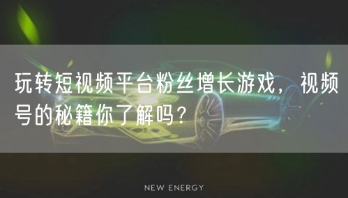 玩转短视频平台粉丝增长游戏，视频号的秘籍你了解吗？
