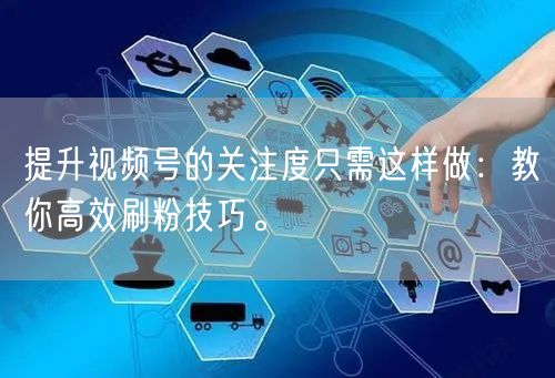 提升视频号的关注度只需这样做：教你高效刷粉技巧。