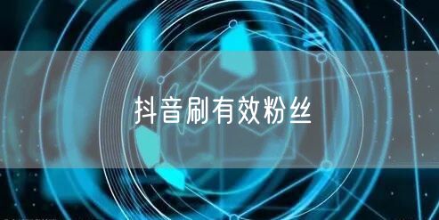 抖音刷有效粉丝