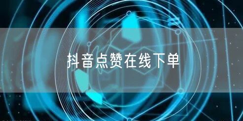 抖音点赞在线下单