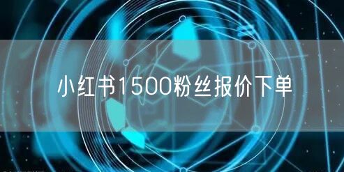 小红书1500粉丝报价下单
