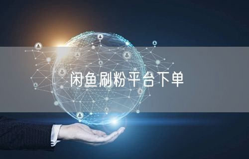 闲鱼刷粉平台下单