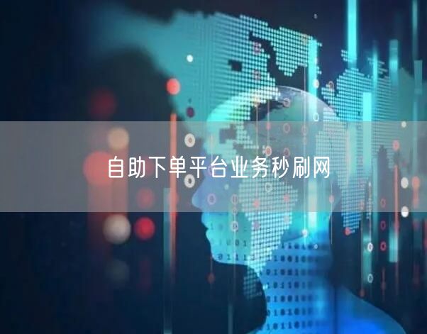自助下单平台业务秒刷网