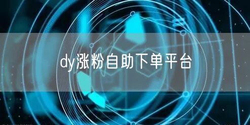 dy涨粉自助下单平台