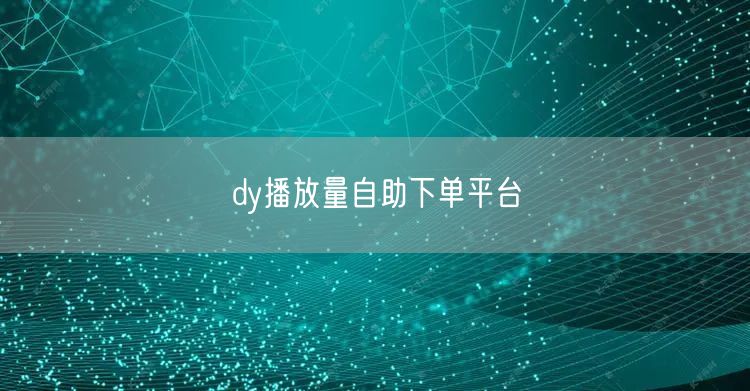 dy播放量自助下单平台