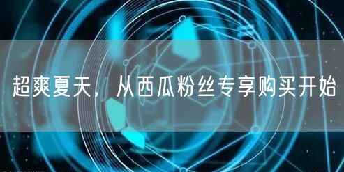 超爽夏天，从西瓜粉丝专享购买开始