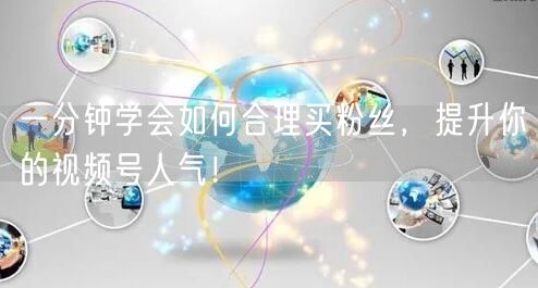 一分钟学会如何合理买粉丝，提升你的视频号人气！