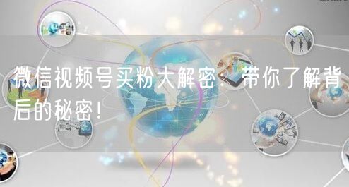 微信视频号买粉大解密：带你了解背后的秘密！