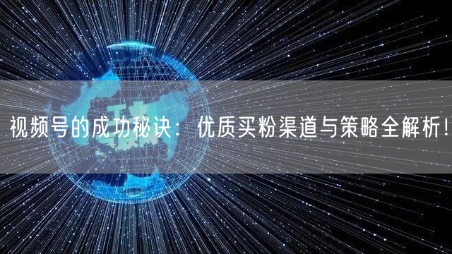 视频号的成功秘诀：优质买粉渠道与策略全解析！