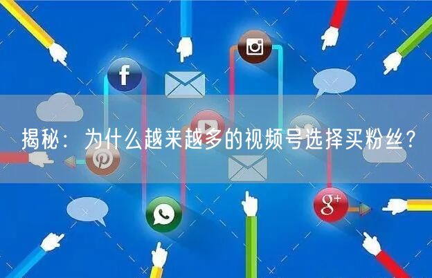 揭秘：为什么越来越多的视频号选择买粉丝？