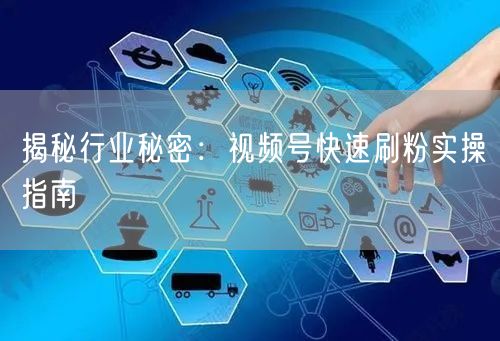 揭秘行业秘密：视频号快速刷粉实操指南
