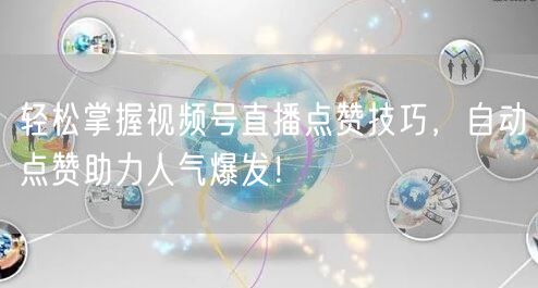 轻松掌握视频号直播点赞技巧，自动点赞助力人气爆发！