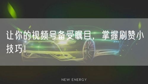 让你的视频号备受瞩目，掌握刷赞小技巧！