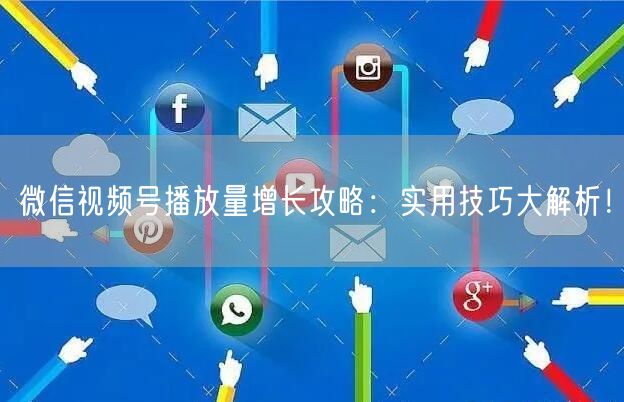 微信视频号播放量增长攻略：实用技巧大解析！
