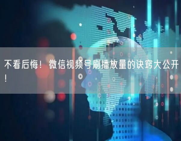 不看后悔！微信视频号刷播放量的诀窍大公开！