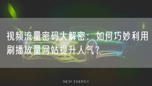 视频流量密码大解密：如何巧妙利用刷播放量网站提升人气？
