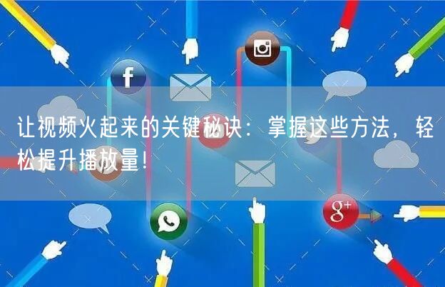 让视频火起来的关键秘诀：掌握这些方法，轻松提升播放量！