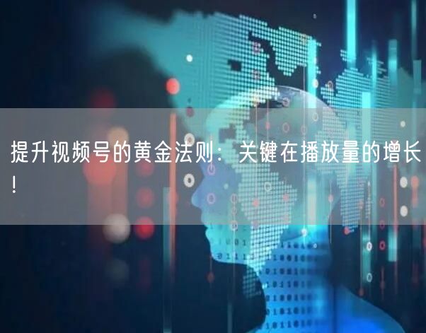 提升视频号的黄金法则：关键在播放量的增长！