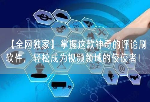 【全网独家】掌握这款神奇的评论刷软件，轻松成为视频领域的佼佼者！