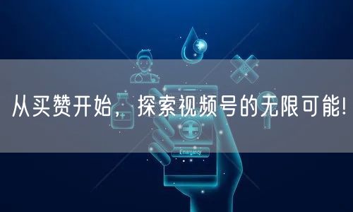 从买赞开始，探索视频号的无限可能!