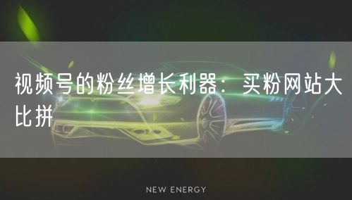 视频号的粉丝增长利器：买粉网站大比拼