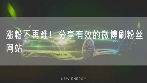 涨粉不再难！分享有效的微博刷粉丝网站