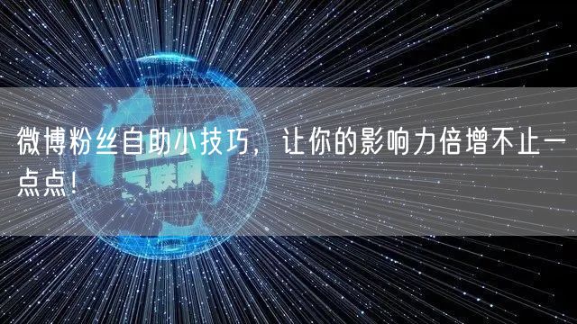 微博粉丝自助小技巧，让你的影响力倍增不止一点点！