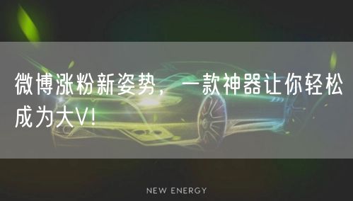 微博涨粉新姿势，一款神器让你轻松成为大V！