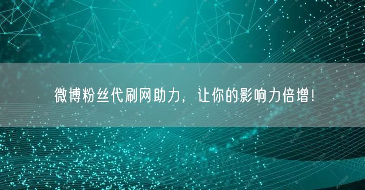 微博粉丝代刷网助力，让你的影响力倍增！
