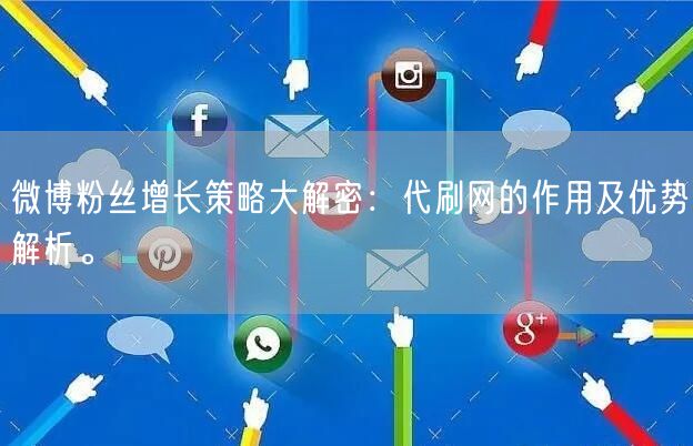 微博粉丝增长策略大解密：代刷网的作用及优势解析。
