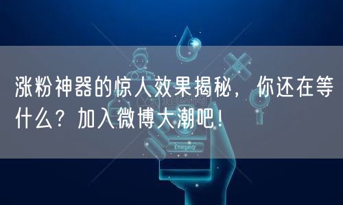 涨粉神器的惊人效果揭秘，你还在等什么？加入微博大潮吧！