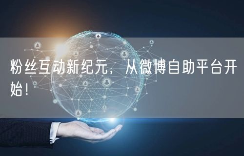 粉丝互动新纪元，从微博自助平台开始！